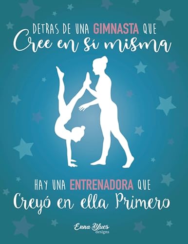 Detrás de una gimnasta que cree en sí misma hay una entrenadora que creyó en ella primero: Cuaderno para entrenadoras de gimnasia rítmica. Regalo ... niñas. Versión Azul (Cuadernos Enna Blues)