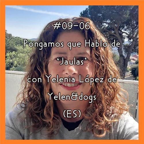 #09-06 - Pongamos que Hablo de 'Jaulas' con Yelenia L&oacute;pez de Yelen&dogs (ES)