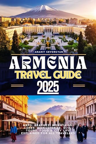 Armenia Travel Guide 2025: Maps, Beaches, Mountains, Lakes, Monasteries, Eco-Tours, Food & City Life Explained for All Travelers