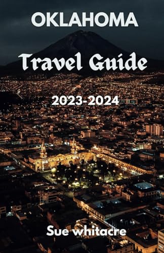 Oklahoma Travel Guide 2023-2024: Explore Uncharted Paths: Your All-Inclusive Guide to Sooner State'
