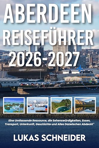 ABERDEEN REISEFÜHRER 2026-2027 : Eine Umfassende Ressource, die Sehenswürdigkeiten, Essen, Transport, Unterkunft, Geschichte und Alles Dazwischen Abdeckt (German Edition)