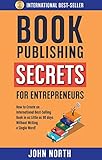 BOOK PUBLISHING SECRETS FOR ENTREPRENEURS: How to Create an International Best-Selling Book in as...