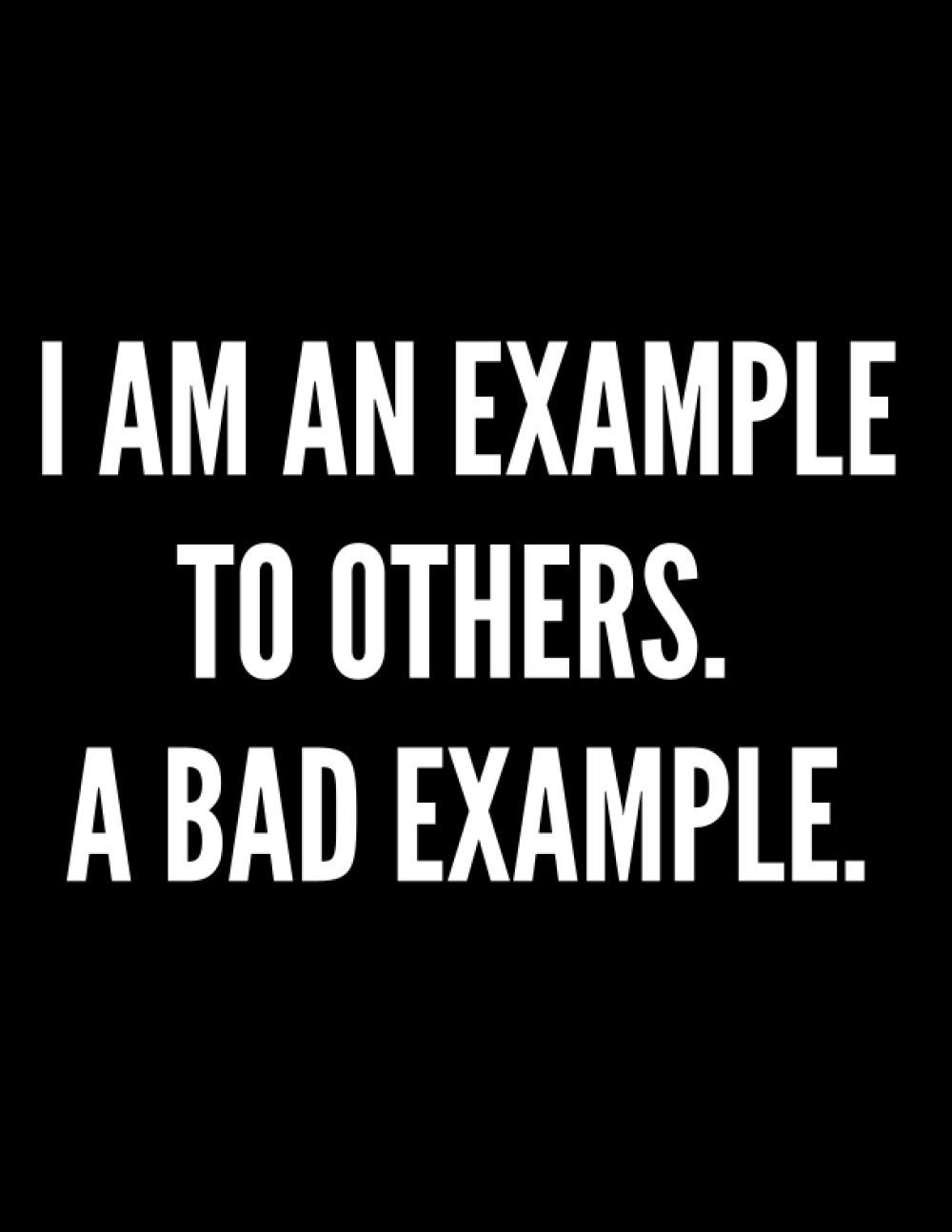 I Am an Example to Others. A Bad Example.: Funny Notebook, Journal Gift for Kids, Teens and Adults, Cocky Diary for Co-Workers, Composition Book for Students