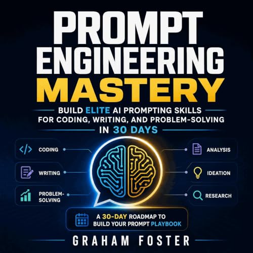 Prompt Engineering Mastery: Build Elite AI Prompting Skills for Coding, Writing, and Problem-Solving in 30 Days [Written by Graham Foster]