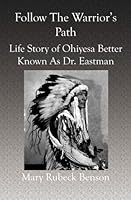Follow The Warrior's Path: Life Story of Ohiyesa Better Known As Dr. Eastman 1591099633 Book Cover
