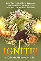 IGNITE: Raise Your Energy in 30 Seconds or Less Naturally So You SHINE with More Abundance, Confidence, And Joy! 0997734175 Book Cover