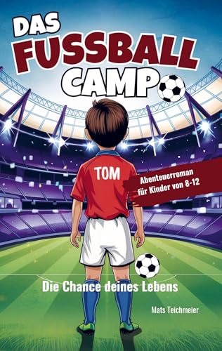 Das Fußball Camp - die Chance deines Lebens: Ein Abenteuerroman für Kinder von 8- 12 Jahren