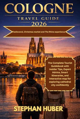 Cologne Travel Guide 2026: A Complete Tourist Guidebook with Insider Tips, Expert Advice, Smart Itineraries, and Interactive map for exploring cathedral city confidently