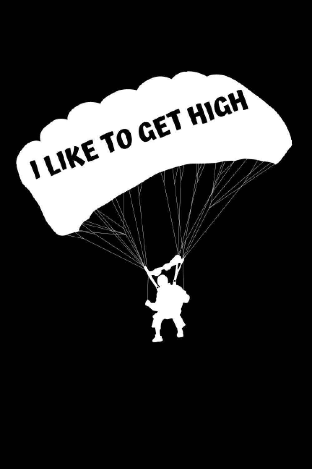 I Like To Get High: Funny Skydiving Notebook With 120 Lined Pages, A Great Appreciation Gift Idea For Skydivers (Gift For Skydiver)