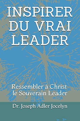 INSPIRER DU VRAI LEADER: Ressembler à Christ, le Souverain Leader (French Edition)