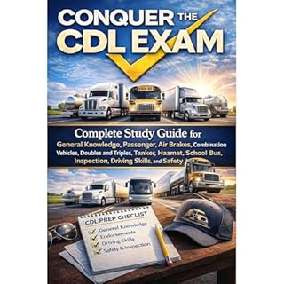 Conquer the CDL Exam: Complete Study Guide for General Knowledge, Passenger, Air Brakes, Combination Vehicles, Doubles and Tr