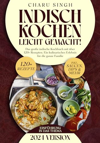 Indisch kochen leicht gemacht! : Das große indische Kochbuch mit über 120+ Rezepten. Ein kulinarisches Erlebnis für die ganze Familie