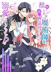 推し(嘘)の筆頭魔術師様が「俺たち、両思いだったんだね」と溺愛してくるんですが！？【単話版】第5話 (コミックブリーゼ)