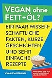 Vegan ohne Fett+Öl? Ein paar wissenschaftliche Fakten, kurze Geschichten und sehr einfache Rezepte