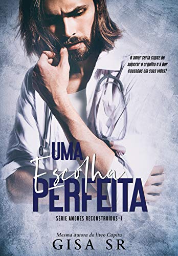 Uma Escolha Perfeita (Amores Reconstruídos ( Volumes Independentes) Livro 1) - SR, GISA