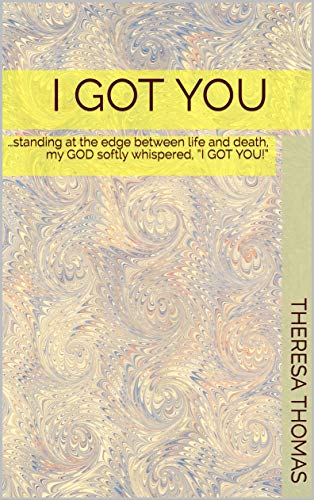I GOT YOU: …standing at the edge between life and death, my GOD softly whispered, “I GOT YOU!” (ONE)