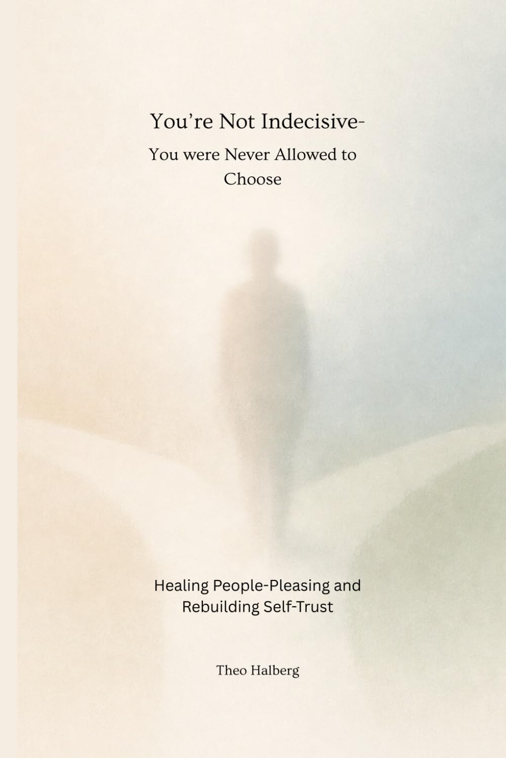 You’re Not Indecisive-You Were Never Allowed to Choose Healing People-Pleasing and Rebuilding Self-Trust