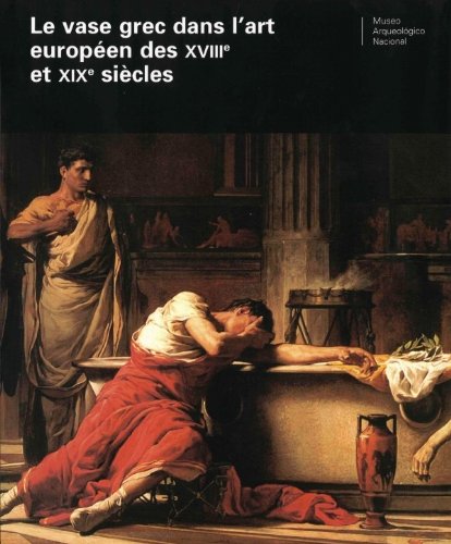 Le vase grec dans l'art europeen des XVIIIe et XIXe siecles Le vase grec dans l'art europeen des XVIIIe et XIXe siecles