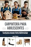 CARPINTERÍA PARA ADOLESCENTES: Una guía paso a paso para dominar habilidades básicas, crear proyectos esenciales y crear un taller de bricolaje (Spanish Edition)