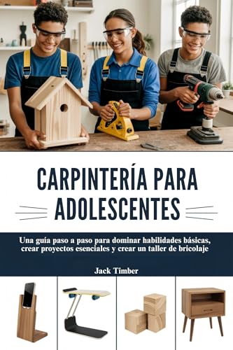 CARPINTERÍA PARA ADOLESCENTES: Una guía paso a paso para dominar habilidades básicas, crear proyectos esenciales y crear un taller de bricolaje (Spanish Edition)