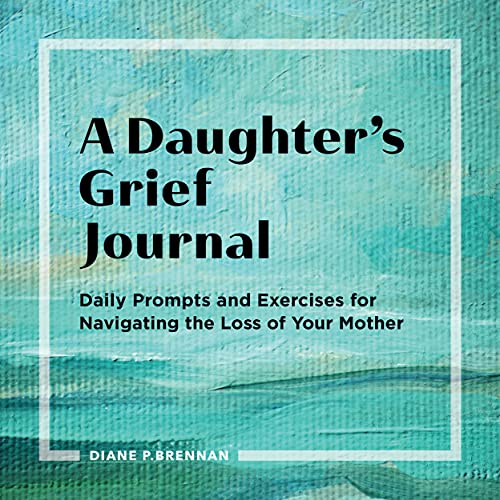 A Daughterâ€™s Grief Journal: Daily Prompts and Exercises for Navigating the Loss of Your Mother