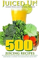 Juiced Up!: 500 juicing recipes to start juicing for weight loss, juicing for health, and doing a natural juice cleanse on a juice diet 1530844029 Book Cover
