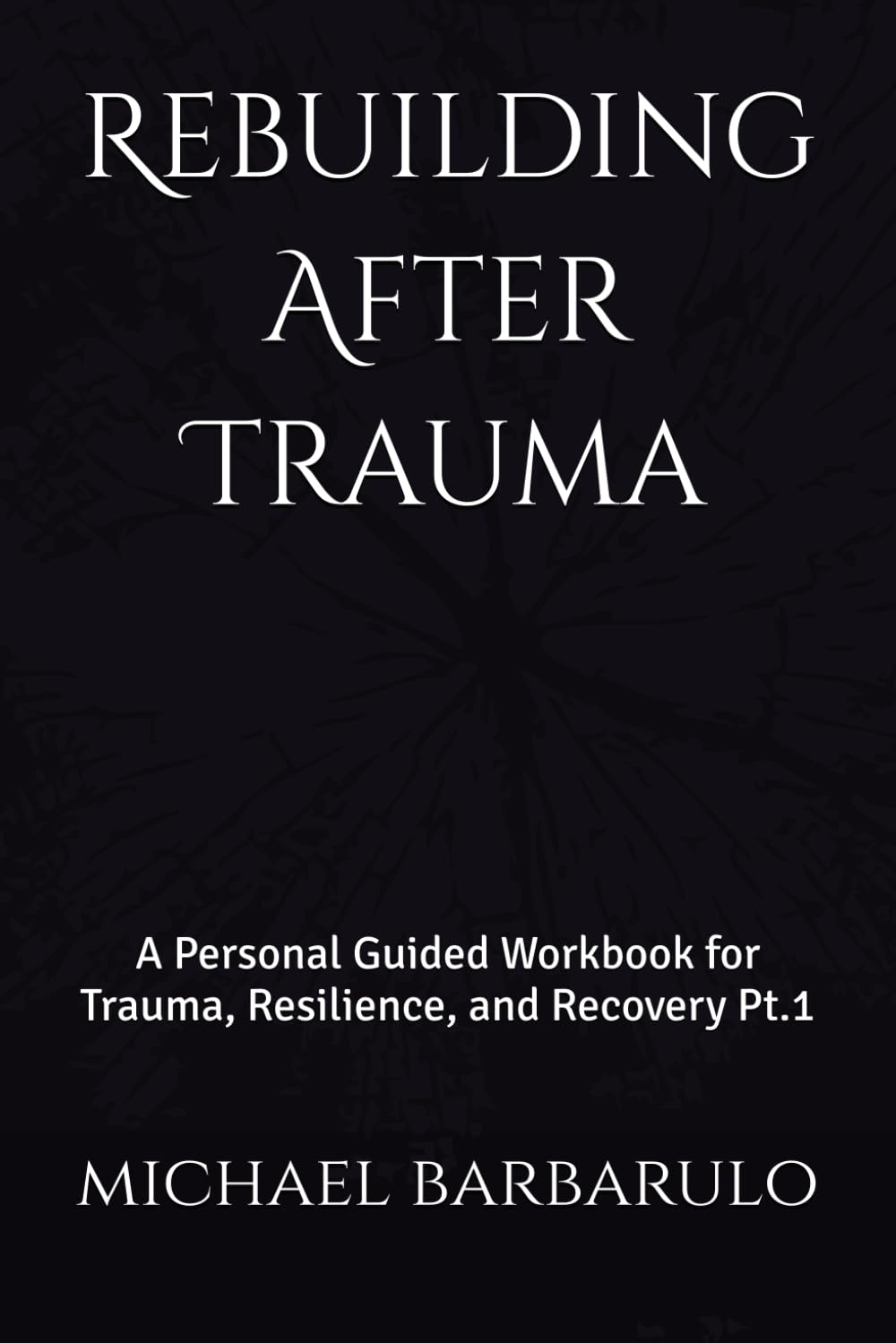 Rebuilding After Trauma:: A Personal Guided Workbook for Trauma, Resilience, and Recovery Pt.1