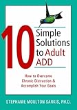 10 Simple Solutions to Adult ADD: How to Overcome Chronic Distraction and Accomplish Your Goals (The New Harbinger Ten Simple Solutions Series)