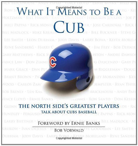 What It Means to Be a Cub: The North Side's Greatest Players Talk About Cubs Baseball