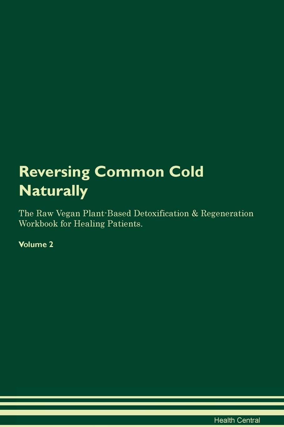 Reversing Common Cold Naturally The Raw Vegan Plant-Based Detoxification & Regeneration Workbook for Healing Patients. Volume 2