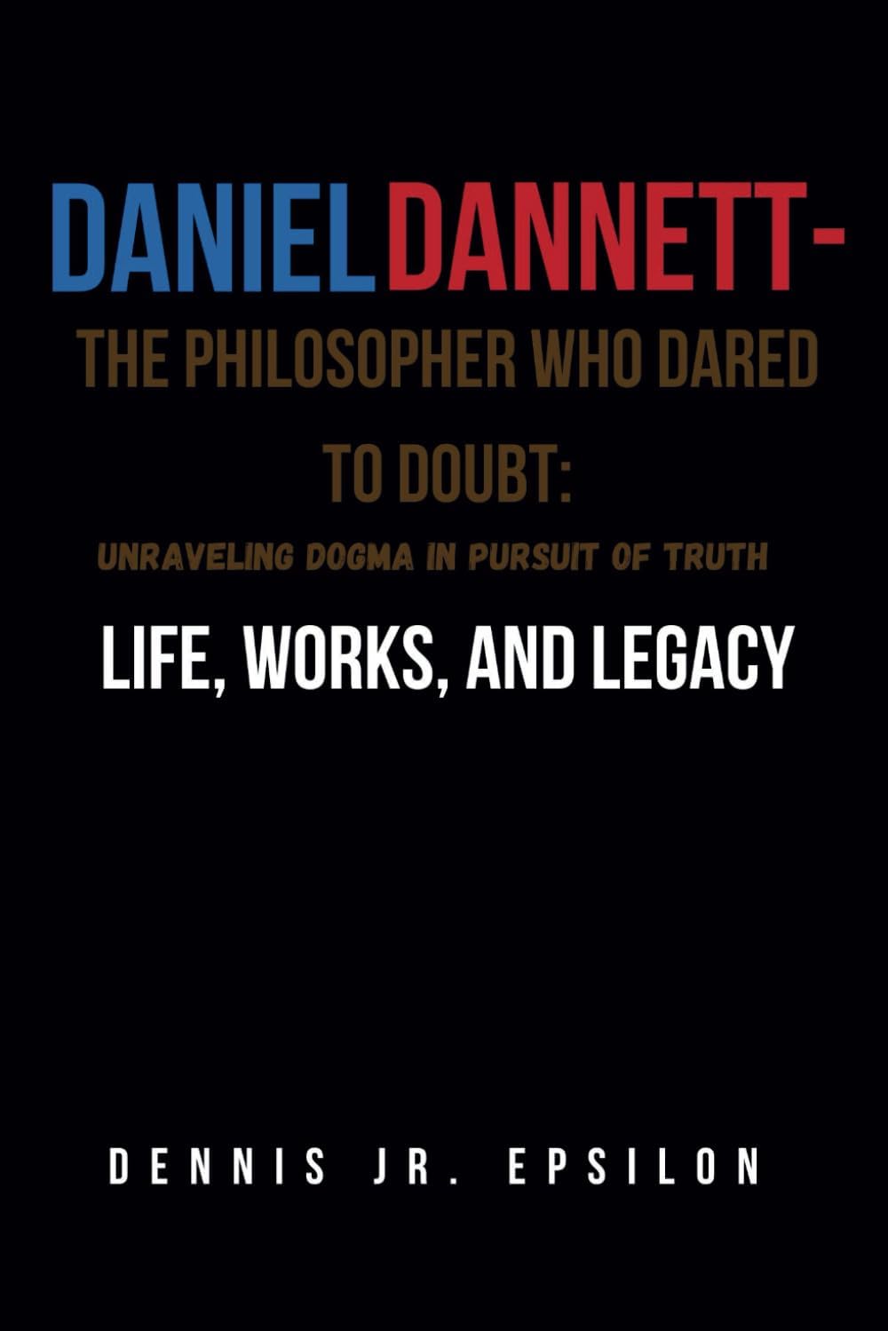 Daniel Dannett: story of Daniel Dannett-life, works, and achievements of the man who redifined reality through rational inquiry [bioghraphy] (Top western intellectuals of all of time)
