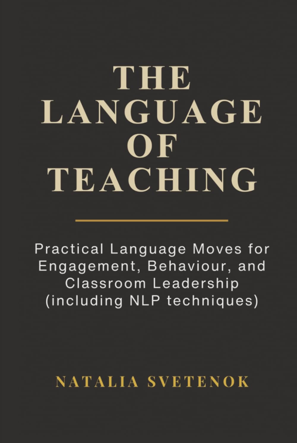 The Language of Teaching: Practical Language Moves for Engagement, Behaviour, and Classroom Leadership (including NLP techniques)