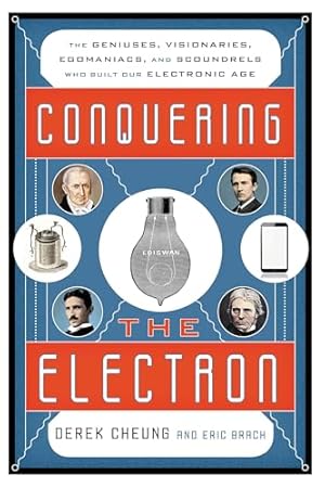 Conquering the Electron: The Geniuses, Visionaries, Egomaniacs, and Scoundrels Who Built Our Electronic Age