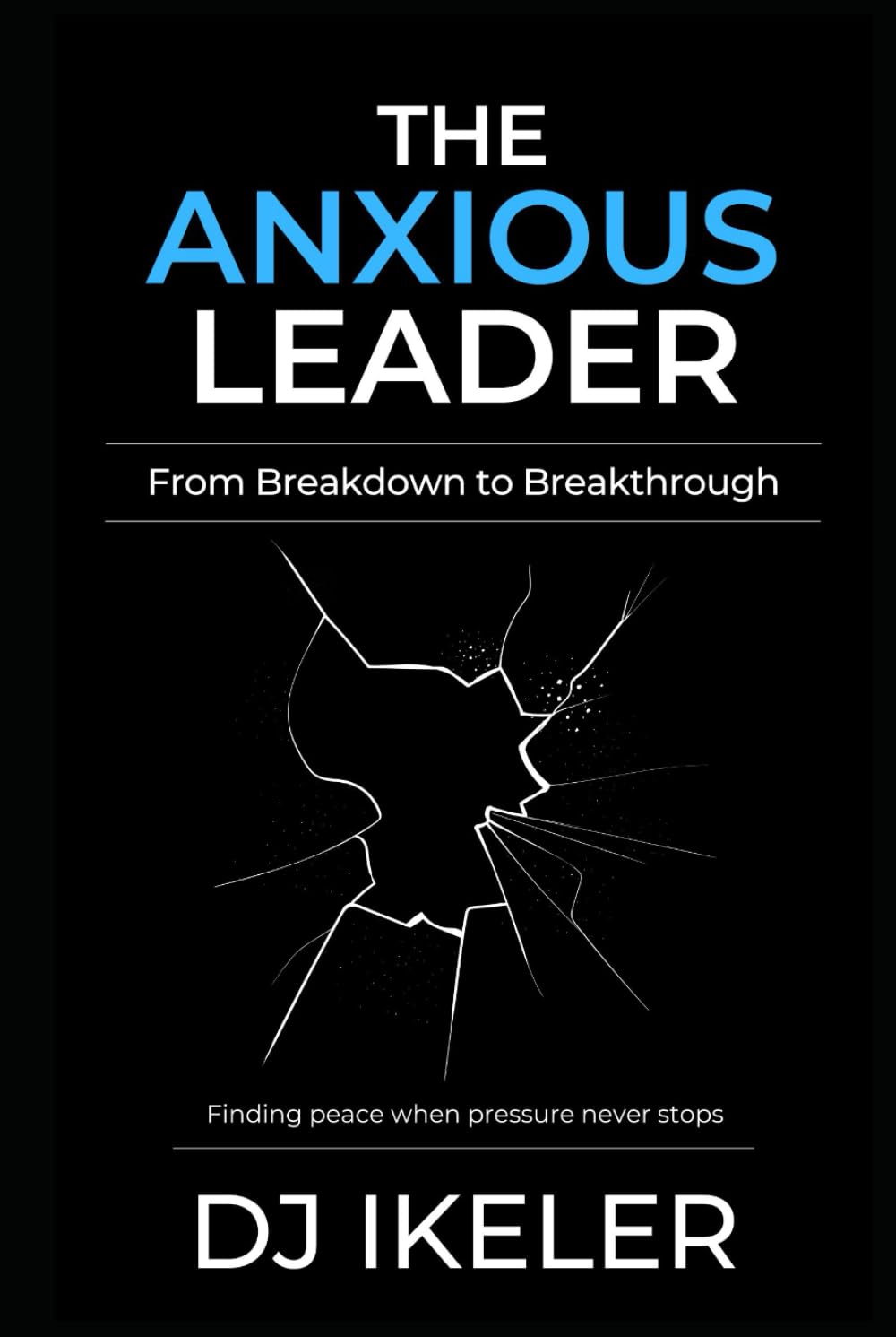 The Anxious Leader: From Breakdown to Breakthrough: Finding peace when pressure never stops