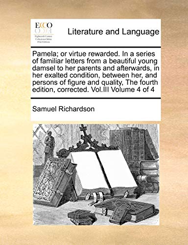 Pamela; Or Virtue Rewarded. in a Series of Familiar Letters from a Beautiful Young Damsel to Her Par Pamela; Or Virtue Rewarded. in a Series of Familiar Letters from a Beautiful Young Damsel to Her Par