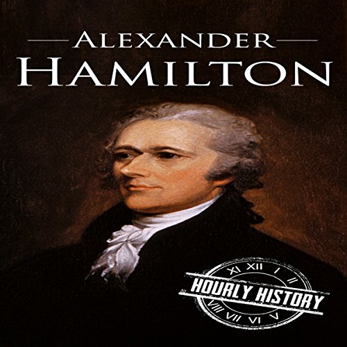 Alexander Hamilton: A Life from Beginning to End Audiobook by Hourly History Alexander Hamilton: A Life from Beginning to End Audiobook by Hourly History