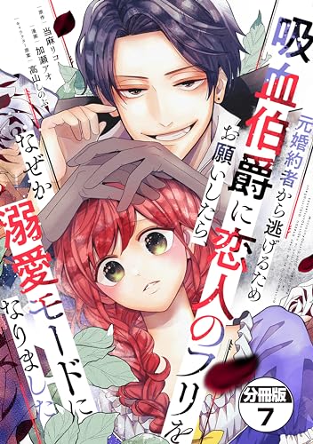 元婚約者から逃げるため吸血伯爵に恋人のフリをお願いしたら、なぜか溺愛モードになりました 分冊版(7) (異世界ヒロインファンタジー)
