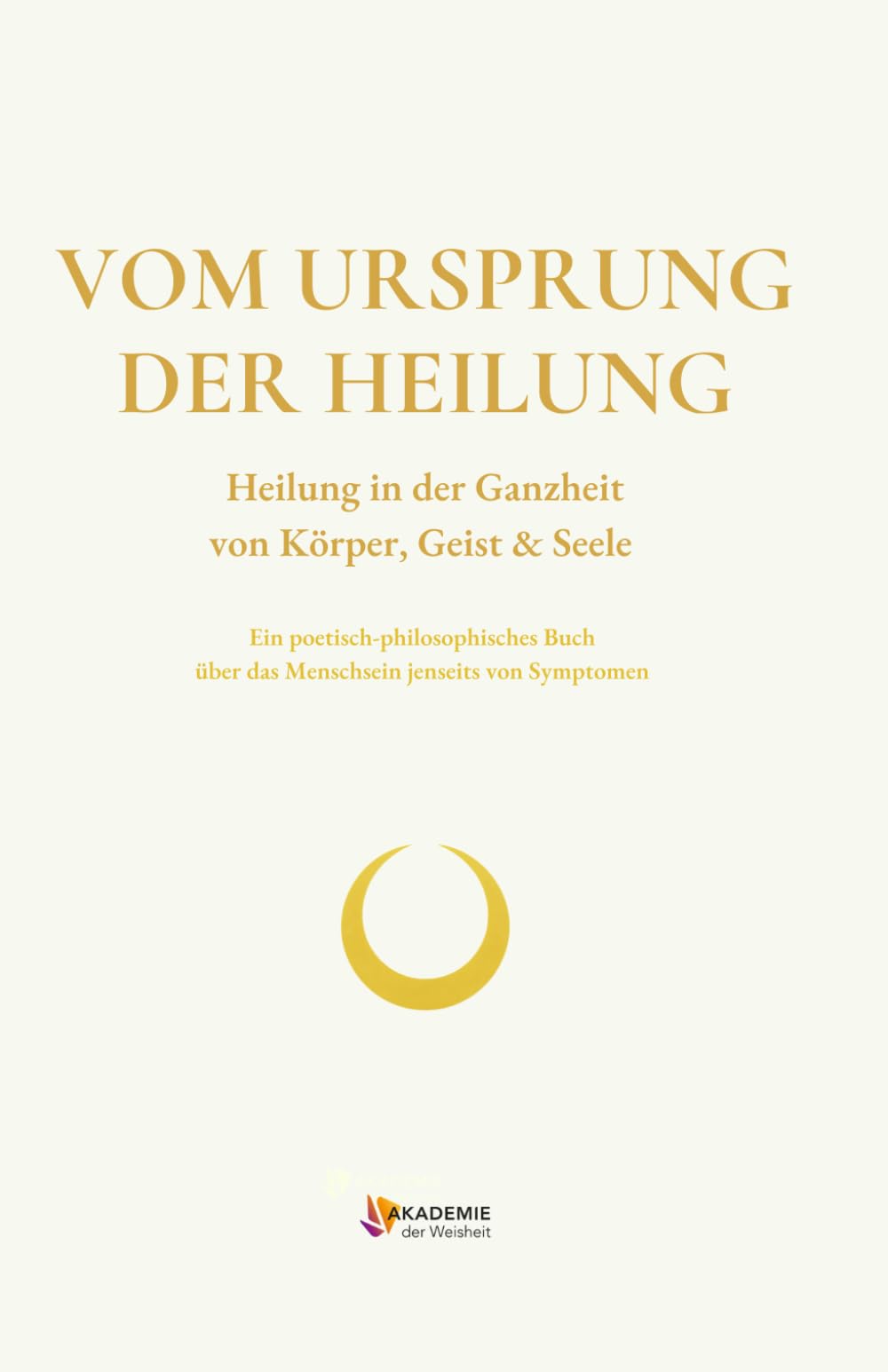 VOM URSPRUNG DER HEILUNG: Heilung in der Ganzheit von Körper, Geist & Seele (WEISHEITSWISSEN)