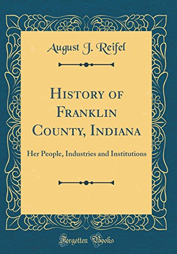 History of Franklin County, Indiana: Her People, Industries and Institutions (Classic Reprint) History of Franklin County, Indiana: Her People, Industries and Institutions (Classic Reprint)