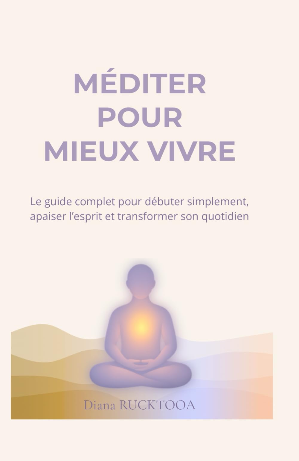 Méditer pour mieux vivre: Le guide complet pour débuter simplement, apaiser l’esprit et transformer son quotidien