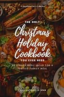 The Only Christmas Holiday Cookbook You Ever Need: 40 Dinner Menu Ideas for a Festive Family Meal B0BMZPFGGV Book Cover
