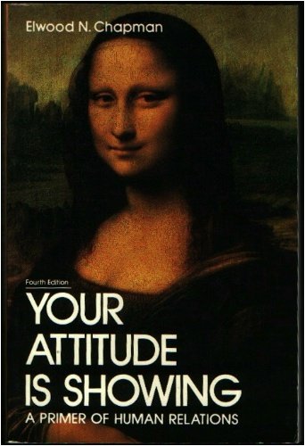 YOUR ATTITUDE IS SHOWING: A PRIMER OF HUMAN RELATIONS By Elwood N Chapman