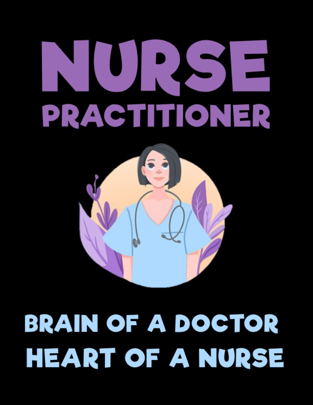 Nurse Practitioner Brain of a Doctor Heart of a Nurse: Composition Notebook Journal - Diary College Ruled Pages - Radiology, Neonatal, Retirement Party.