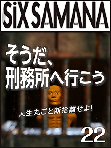 無料電子書籍 おすすめ シックスサマナ 第22号 そうだ、刑務所へ行こう 人生丸ごと断捨離せよ! バイ