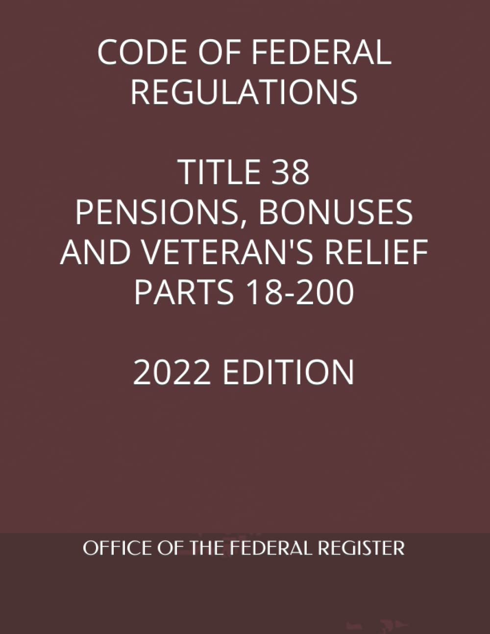 CODE OF FEDERAL REGULATIONS TITLE 38 PENSIONS, BONUSES AND VETERAN'S RELIEF PARTS 18-200 2022 EDITION
