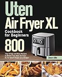  Uten Air Fryer XL Cookbook for Beginners: 800-Day Crispy and Easy Recipes to Master Your Uten Air Fryer XL for Smart People on a Budget