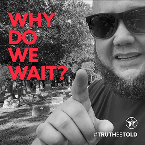 TruthBeTold: Why Do We Wait?