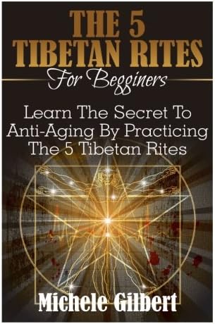 The 5 Tibetan Rites for Beginners: Learn the Secret to Anti-Aging by Practicing the 5 Tibetan Rites