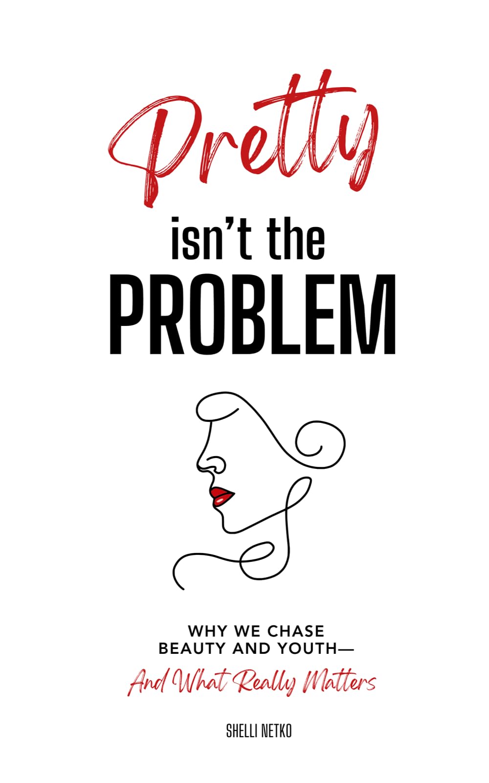 Pretty Isn't The Problem: Why We Chase Beauty And Youth - And What Really Matters