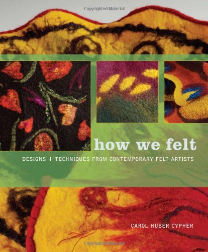 How we Felt#: Designs and Techniques from Contemporary Felt Artists